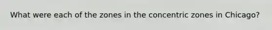 What were each of the zones in the concentric zones in Chicago?