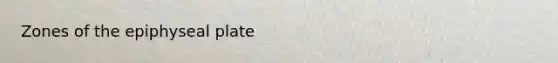 Zones of the epiphyseal plate