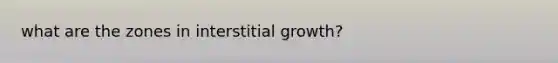 what are the zones in interstitial growth?