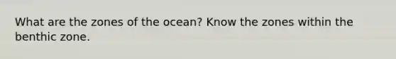 What are the zones of the ocean? Know the zones within the benthic zone.