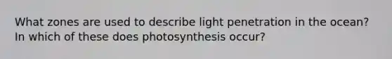 What zones are used to describe light penetration in the ocean? In which of these does photosynthesis occur?