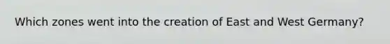 Which zones went into the creation of East and West Germany?