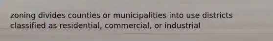 zoning divides counties or municipalities into use districts classified as residential, commercial, or industrial