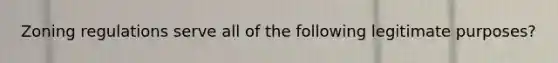 Zoning regulations serve all of the following legitimate purposes?