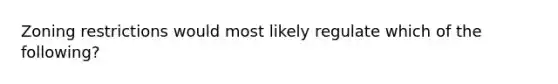 Zoning restrictions would most likely regulate which of the following?