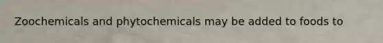 Zoochemicals and phytochemicals may be added to foods to