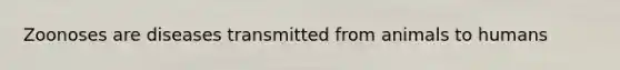 Zoonoses are diseases transmitted from animals to humans