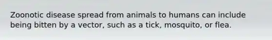 Zoonotic disease spread from animals to humans can include being bitten by a vector, such as a tick, mosquito, or flea.