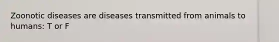 Zoonotic diseases are diseases transmitted from animals to humans: T or F