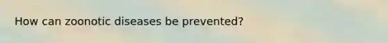 How can zoonotic diseases be prevented?