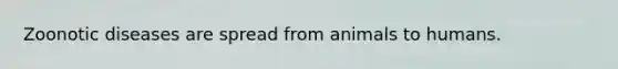Zoonotic diseases are spread from animals to humans.
