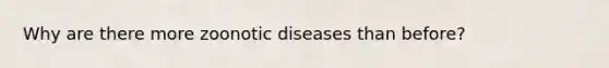 Why are there more zoonotic diseases than before?