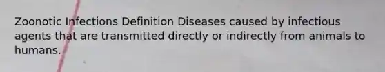 Zoonotic Infections Definition Diseases caused by infectious agents that are transmitted directly or indirectly from animals to humans.