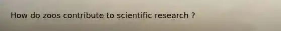 How do zoos contribute to scientific research ?