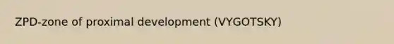 ZPD-zone of proximal development (VYGOTSKY)