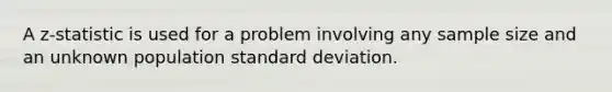 A z-statistic is used for a problem involving any sample size and an unknown population <a href='https://www.questionai.com/knowledge/kqGUr1Cldy-standard-deviation' class='anchor-knowledge'>standard deviation</a>.