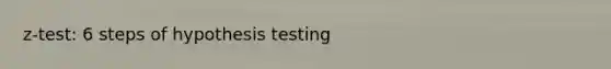 z-test: 6 steps of hypothesis testing