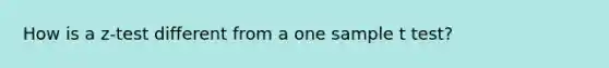 How is a z-test different from a one sample t test?