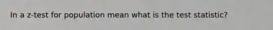In a z-test for population mean what is the test statistic?