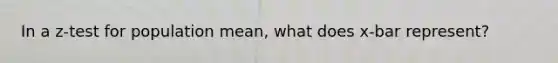 In a z-test for population mean, what does x-bar represent?