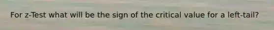 For z-Test what will be the sign of the critical value for a left-tail?