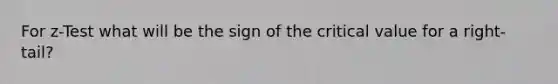 For z-Test what will be the sign of the critical value for a right-tail?