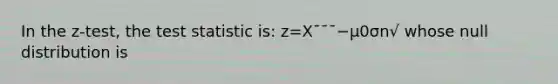 In the z-test, the test statistic is: z=X¯¯¯−μ0σn√ whose null distribution is