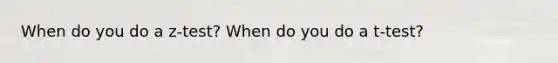 When do you do a z-test? When do you do a t-test?