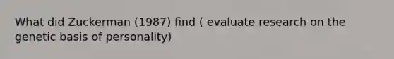 What did Zuckerman (1987) find ( evaluate research on the genetic basis of personality)