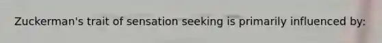 Zuckerman's trait of sensation seeking is primarily influenced by: