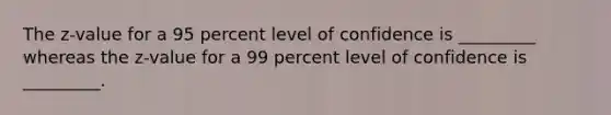 The z-value for a 95 percent level of confidence is _________ whereas the z-value for a 99 percent level of confidence is _________.