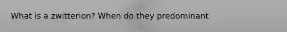 What is a zwitterion? When do they predominant