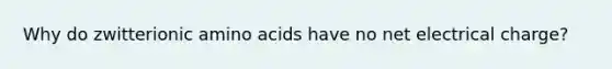 Why do zwitterionic amino acids have no net electrical charge?