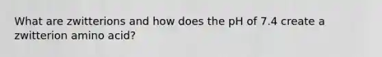 What are zwitterions and how does the pH of 7.4 create a zwitterion amino acid?