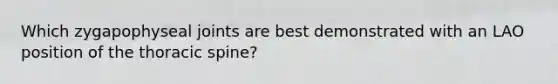 Which zygapophyseal joints are best demonstrated with an LAO position of the thoracic spine?