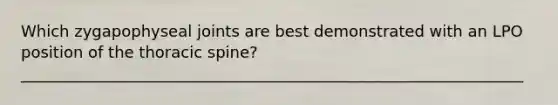 Which zygapophyseal joints are best demonstrated with an LPO position of the thoracic spine? ________________________________________________________________