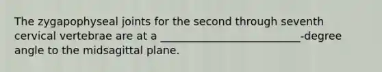 The zygapophyseal joints for the second through seventh cervical vertebrae are at a __________________________-degree angle to the midsagittal plane.