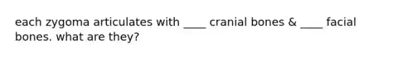 each zygoma articulates with ____ cranial bones & ____ facial bones. what are they?