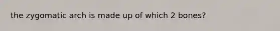 the zygomatic arch is made up of which 2 bones?