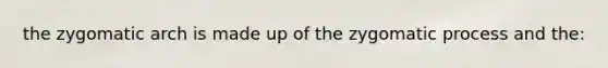 the zygomatic arch is made up of the zygomatic process and the: