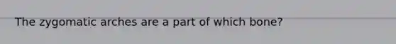 The zygomatic arches are a part of which bone?
