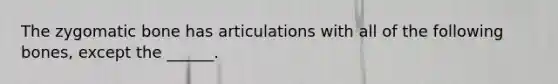 The zygomatic bone has articulations with all of the following bones, except the ______.