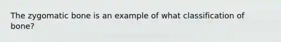 The zygomatic bone is an example of what classification of bone?