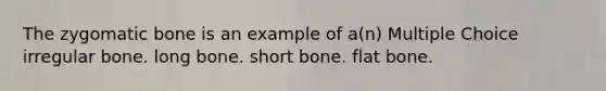 The zygomatic bone is an example of a(n) Multiple Choice irregular bone. long bone. short bone. flat bone.