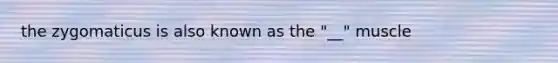 the zygomaticus is also known as the "__" muscle