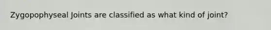 Zygopophyseal Joints are classified as what kind of joint?