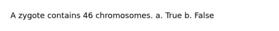 A zygote contains 46 chromosomes. a. True b. False