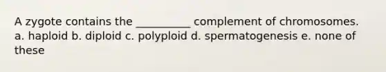 A zygote contains the __________ complement of chromosomes. a. haploid b. diploid c. polyploid d. spermatogenesis e. none of these