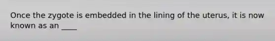 Once the zygote is embedded in the lining of the uterus, it is now known as an ____