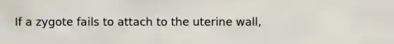 If a zygote fails to attach to the uterine wall,